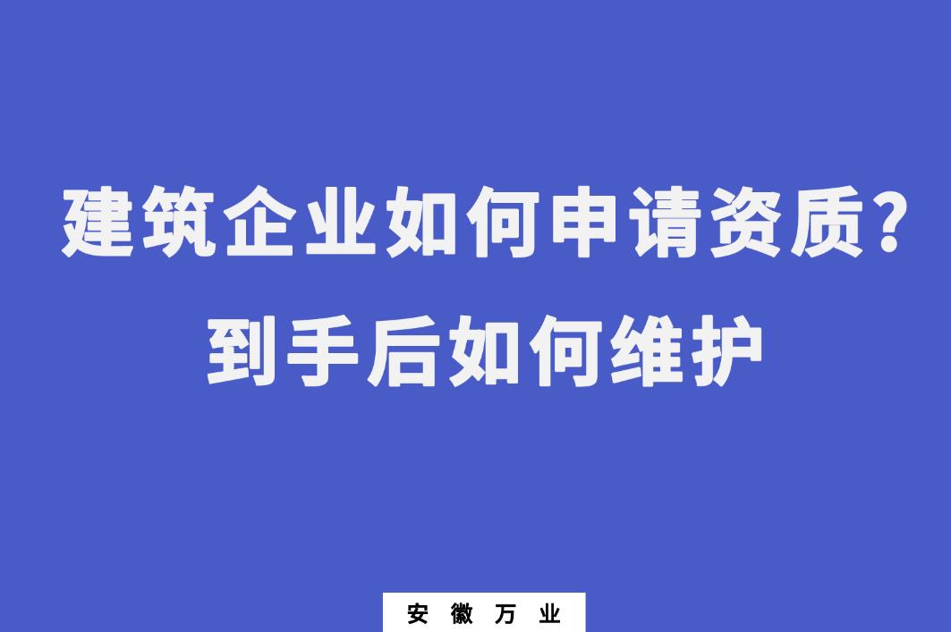 建筑企業(yè)如何申請資質?到手后如何維護