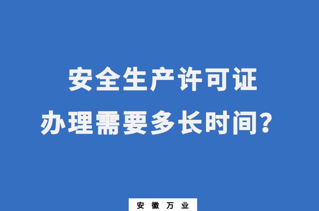 安徽安全生產(chǎn)許可證辦理需要多長(zhǎng)時(shí)間？