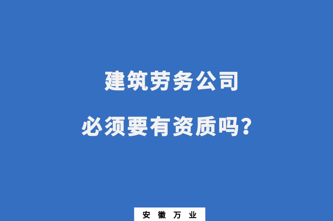 建筑勞務(wù)公司必須要有資質(zhì)嗎？