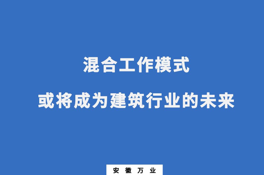 混合工作模式或?qū)⒊蔀榻ㄖ袠I(yè)的未來(lái)