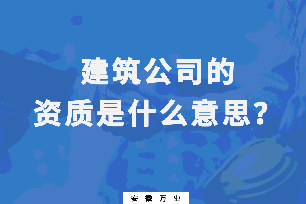 建筑公司的資質(zhì)是什么意思？