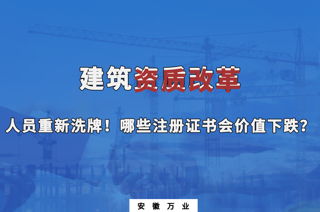 建筑施工資質(zhì)大改革，人員重新洗牌！哪些注冊(cè)證書會(huì)下跌？