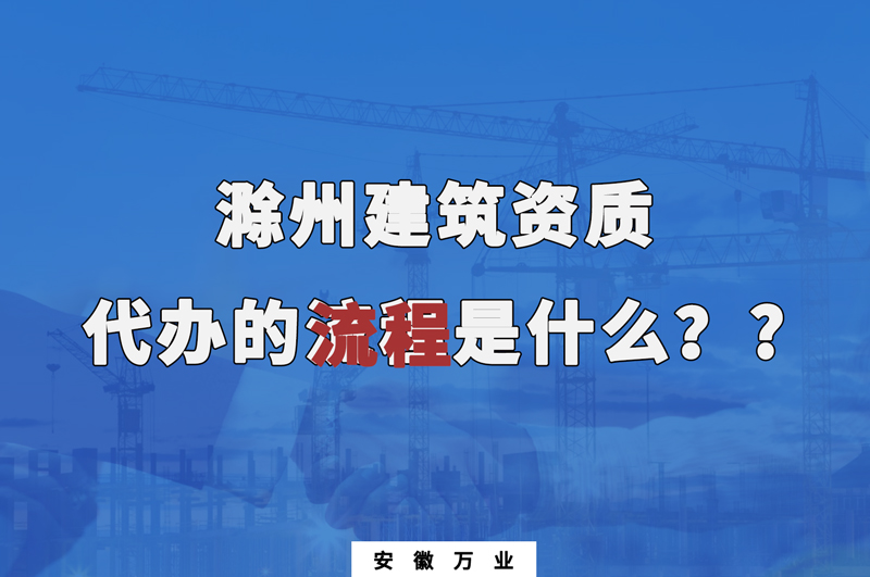 滁州建筑資質(zhì)代辦的流程是什么？