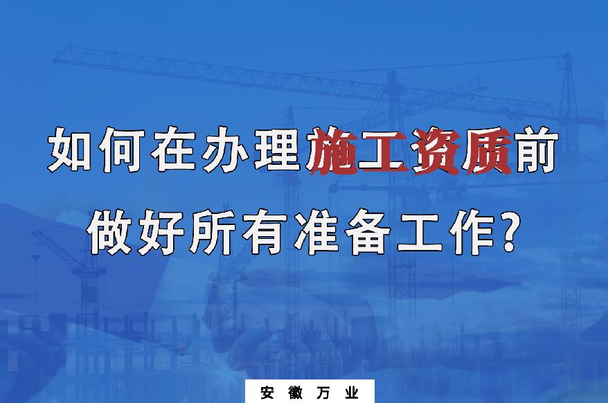 如何在辦理施工資質(zhì)前做好所有準(zhǔn)備工作？