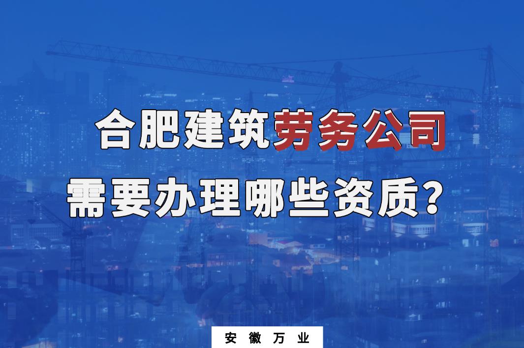 合肥建筑勞務公司需要辦理哪些資質(zhì)？