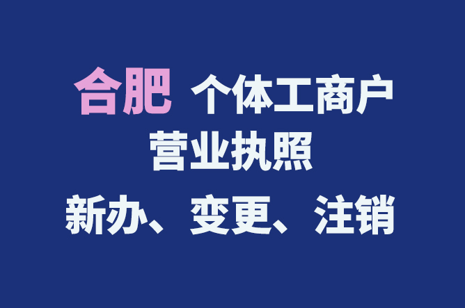 合肥個(gè)體工商戶營業(yè)執(zhí)照的新辦、變更、注銷流程與資料